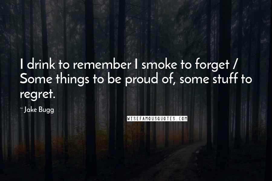 Jake Bugg Quotes: I drink to remember I smoke to forget / Some things to be proud of, some stuff to regret.