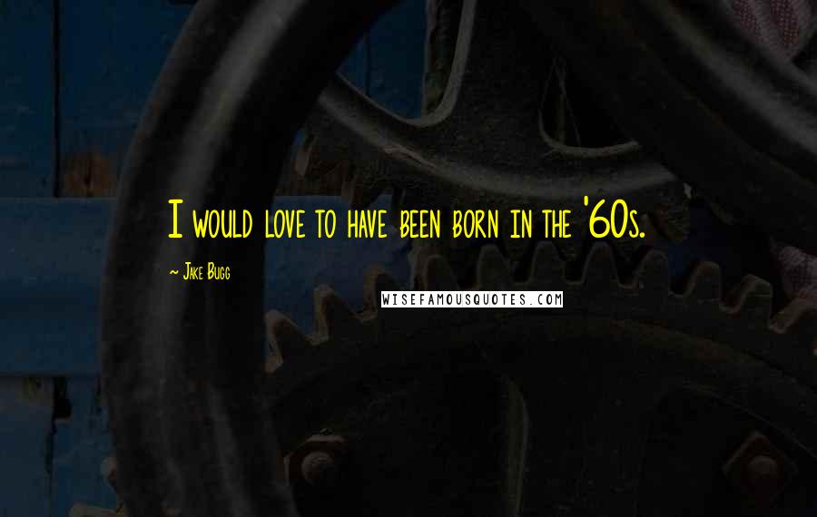 Jake Bugg Quotes: I would love to have been born in the '60s.