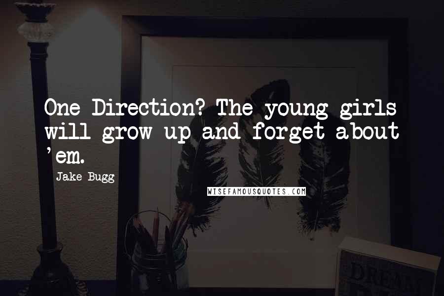Jake Bugg Quotes: One Direction? The young girls will grow up and forget about 'em.
