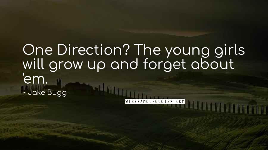 Jake Bugg Quotes: One Direction? The young girls will grow up and forget about 'em.