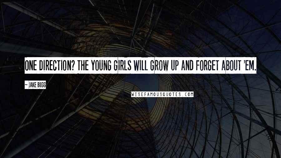 Jake Bugg Quotes: One Direction? The young girls will grow up and forget about 'em.