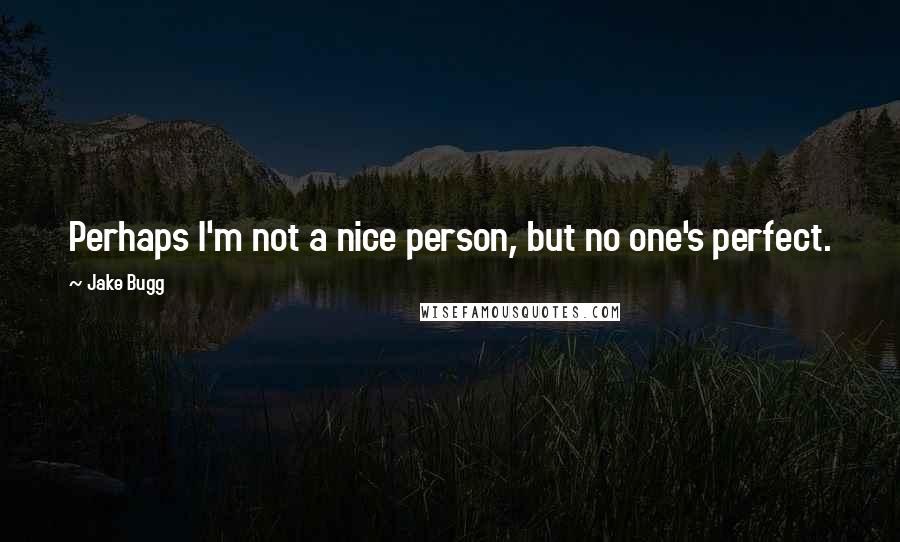 Jake Bugg Quotes: Perhaps I'm not a nice person, but no one's perfect.