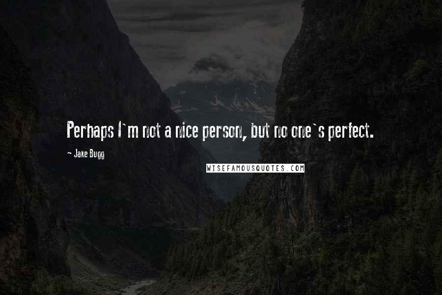 Jake Bugg Quotes: Perhaps I'm not a nice person, but no one's perfect.