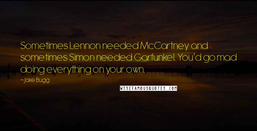 Jake Bugg Quotes: Sometimes Lennon needed McCartney and sometimes Simon needed Garfunkel. You'd go mad doing everything on your own.