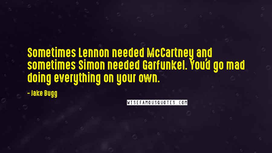 Jake Bugg Quotes: Sometimes Lennon needed McCartney and sometimes Simon needed Garfunkel. You'd go mad doing everything on your own.