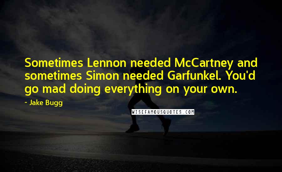 Jake Bugg Quotes: Sometimes Lennon needed McCartney and sometimes Simon needed Garfunkel. You'd go mad doing everything on your own.