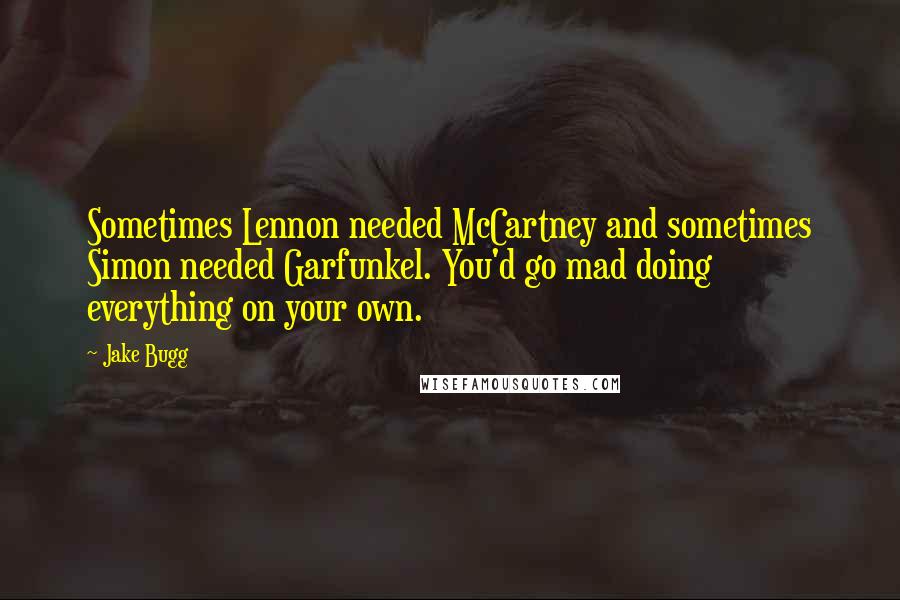 Jake Bugg Quotes: Sometimes Lennon needed McCartney and sometimes Simon needed Garfunkel. You'd go mad doing everything on your own.