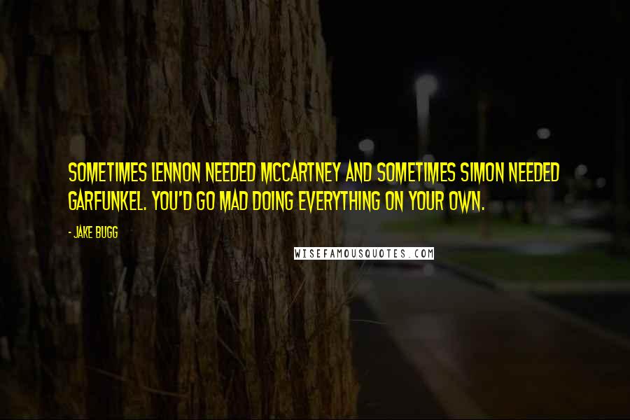 Jake Bugg Quotes: Sometimes Lennon needed McCartney and sometimes Simon needed Garfunkel. You'd go mad doing everything on your own.