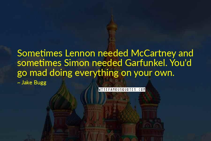 Jake Bugg Quotes: Sometimes Lennon needed McCartney and sometimes Simon needed Garfunkel. You'd go mad doing everything on your own.