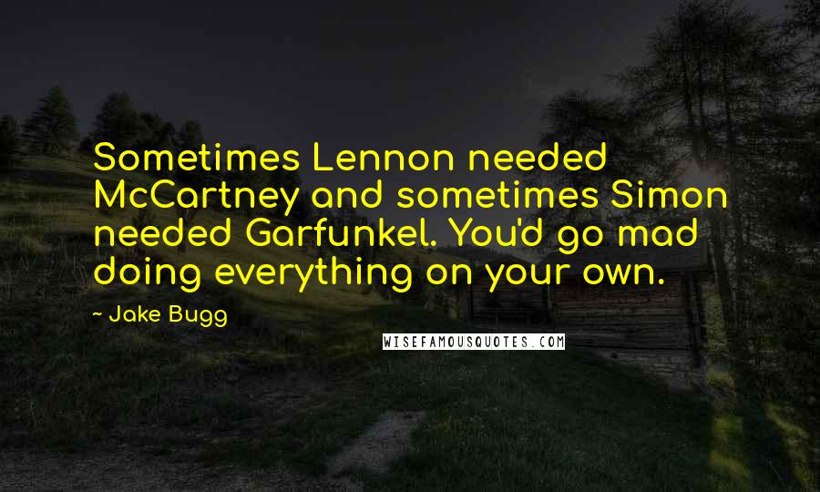 Jake Bugg Quotes: Sometimes Lennon needed McCartney and sometimes Simon needed Garfunkel. You'd go mad doing everything on your own.