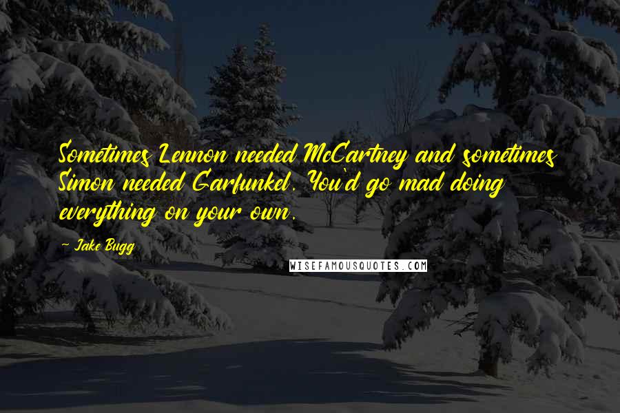 Jake Bugg Quotes: Sometimes Lennon needed McCartney and sometimes Simon needed Garfunkel. You'd go mad doing everything on your own.