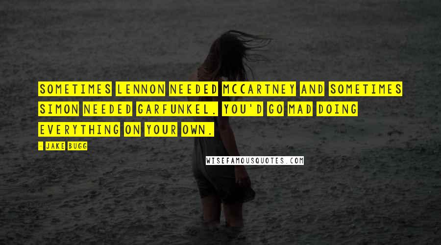 Jake Bugg Quotes: Sometimes Lennon needed McCartney and sometimes Simon needed Garfunkel. You'd go mad doing everything on your own.