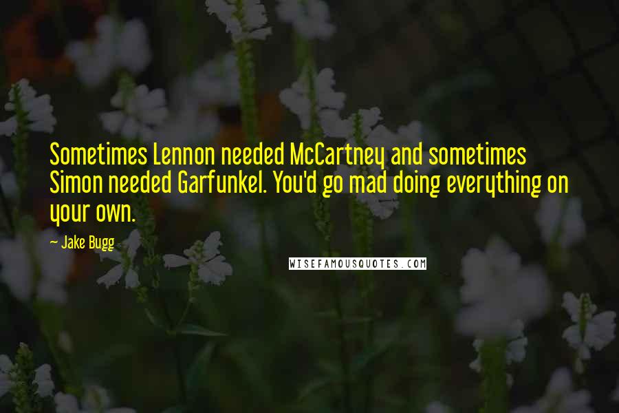 Jake Bugg Quotes: Sometimes Lennon needed McCartney and sometimes Simon needed Garfunkel. You'd go mad doing everything on your own.