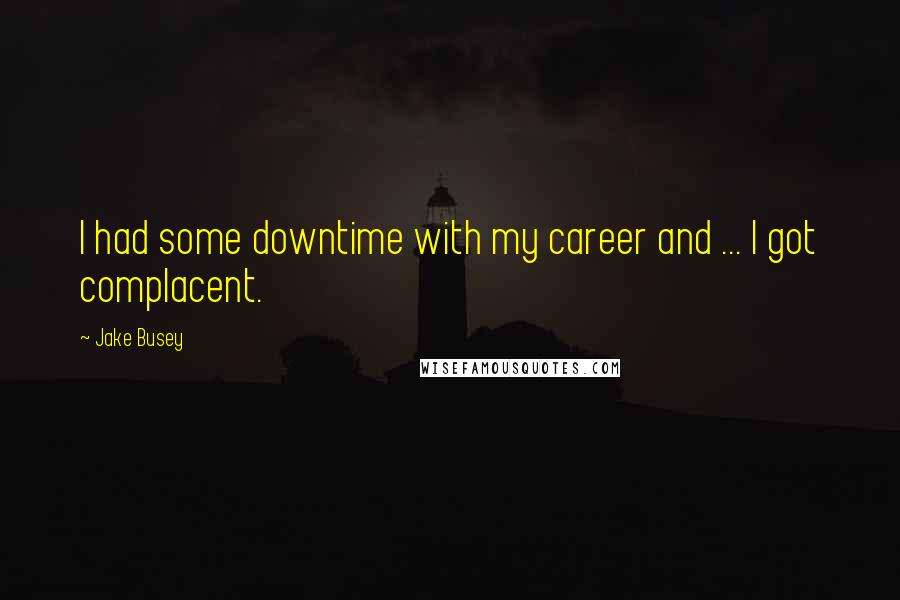 Jake Busey Quotes: I had some downtime with my career and ... I got complacent.