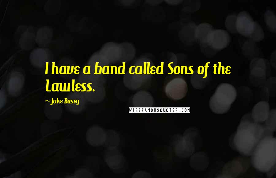 Jake Busey Quotes: I have a band called Sons of the Lawless.