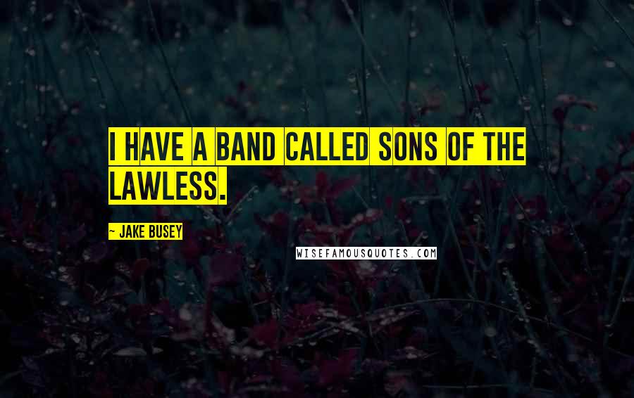 Jake Busey Quotes: I have a band called Sons of the Lawless.