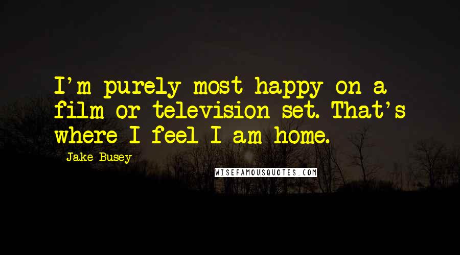 Jake Busey Quotes: I'm purely most happy on a film or television set. That's where I feel I am home.