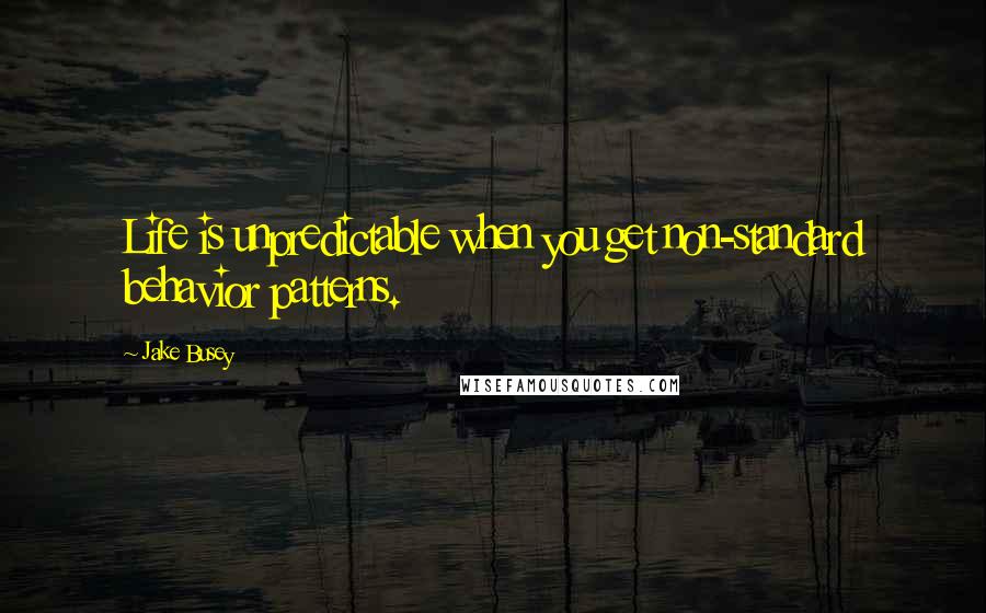 Jake Busey Quotes: Life is unpredictable when you get non-standard behavior patterns.