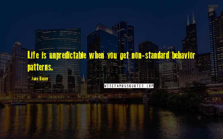 Jake Busey Quotes: Life is unpredictable when you get non-standard behavior patterns.