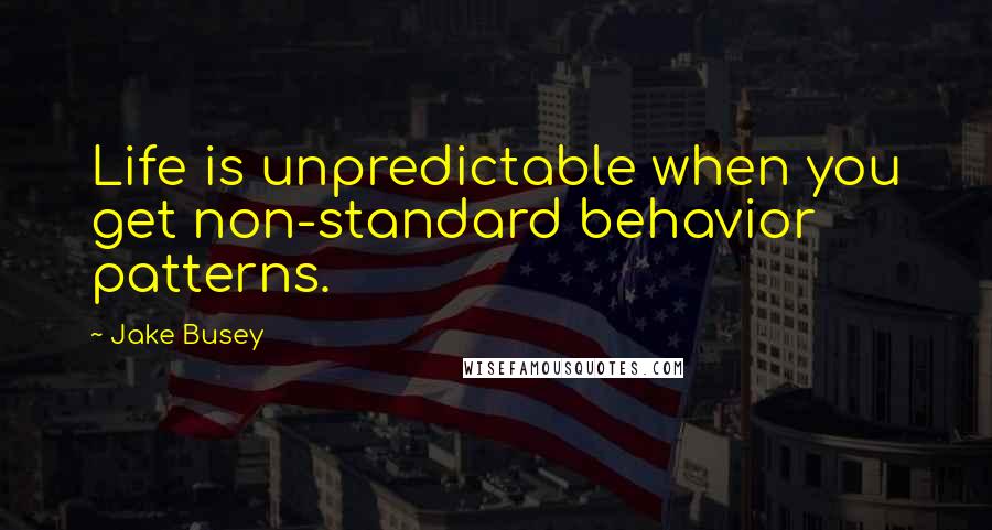 Jake Busey Quotes: Life is unpredictable when you get non-standard behavior patterns.