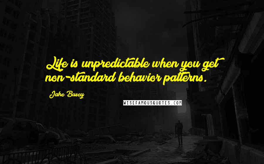 Jake Busey Quotes: Life is unpredictable when you get non-standard behavior patterns.