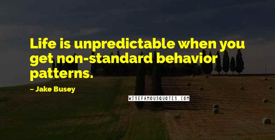 Jake Busey Quotes: Life is unpredictable when you get non-standard behavior patterns.