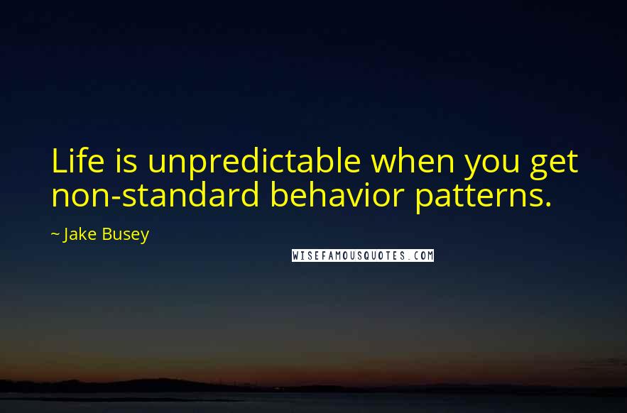 Jake Busey Quotes: Life is unpredictable when you get non-standard behavior patterns.