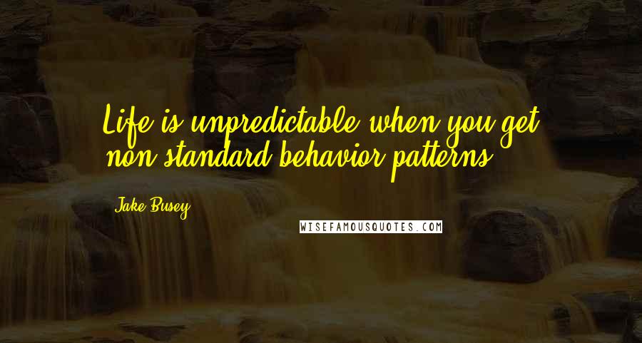 Jake Busey Quotes: Life is unpredictable when you get non-standard behavior patterns.