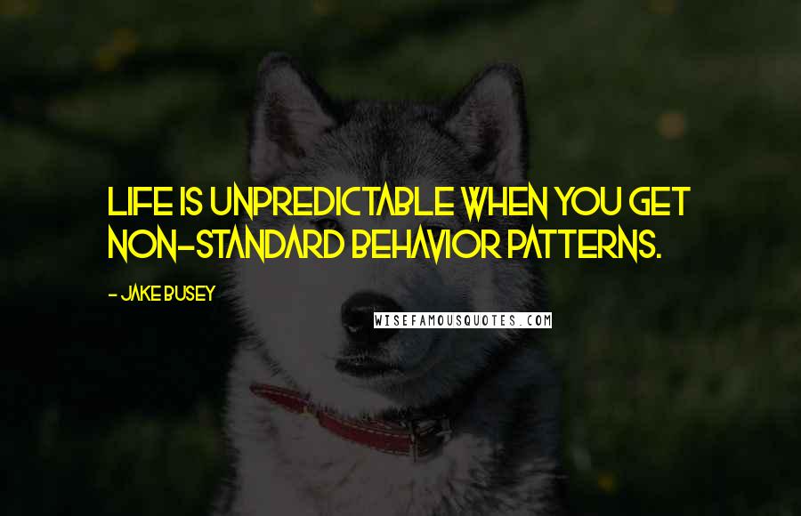 Jake Busey Quotes: Life is unpredictable when you get non-standard behavior patterns.