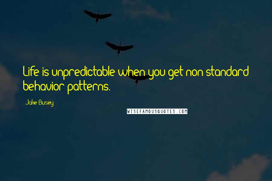 Jake Busey Quotes: Life is unpredictable when you get non-standard behavior patterns.