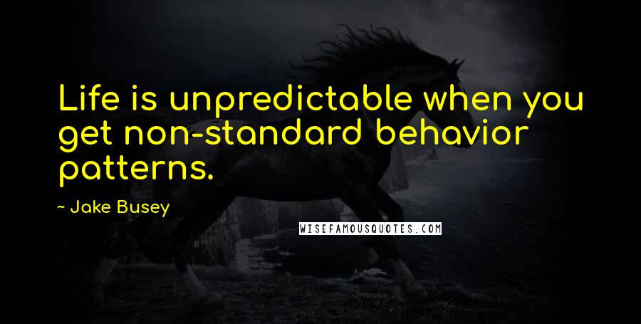 Jake Busey Quotes: Life is unpredictable when you get non-standard behavior patterns.