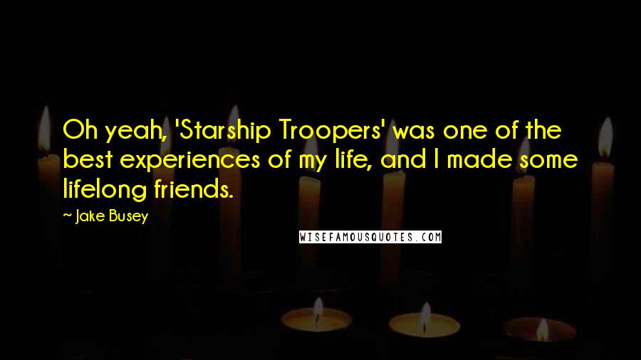 Jake Busey Quotes: Oh yeah, 'Starship Troopers' was one of the best experiences of my life, and I made some lifelong friends.