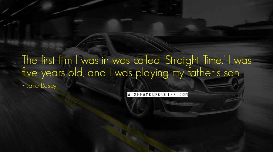 Jake Busey Quotes: The first film I was in was called 'Straight Time.' I was five-years old, and I was playing my father's son.