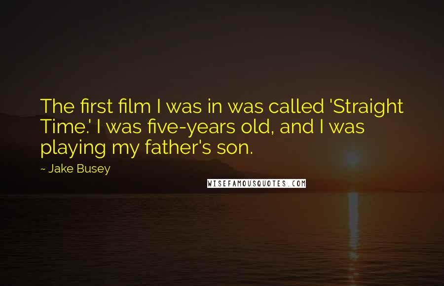 Jake Busey Quotes: The first film I was in was called 'Straight Time.' I was five-years old, and I was playing my father's son.