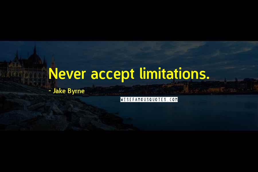 Jake Byrne Quotes: Never accept limitations.