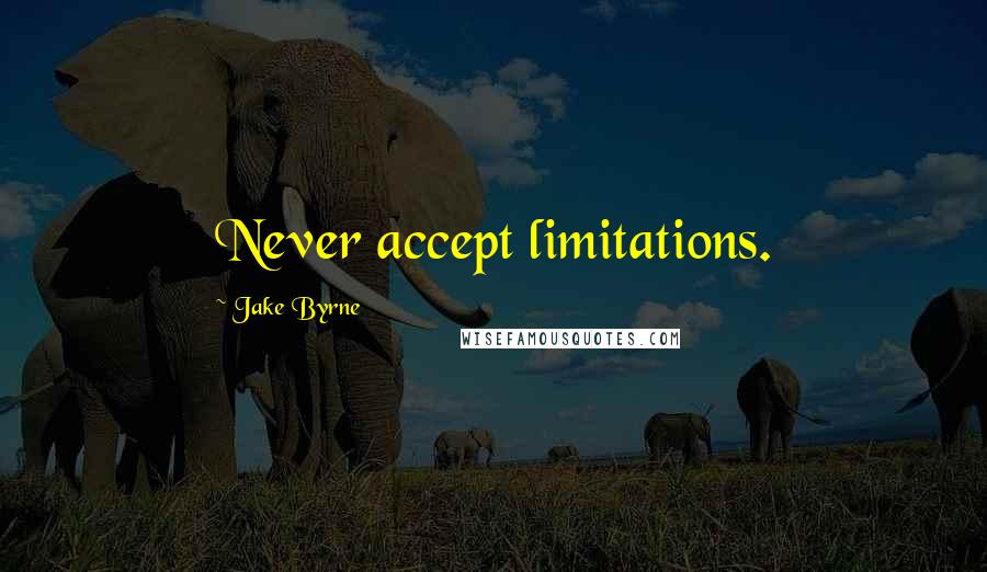 Jake Byrne Quotes: Never accept limitations.