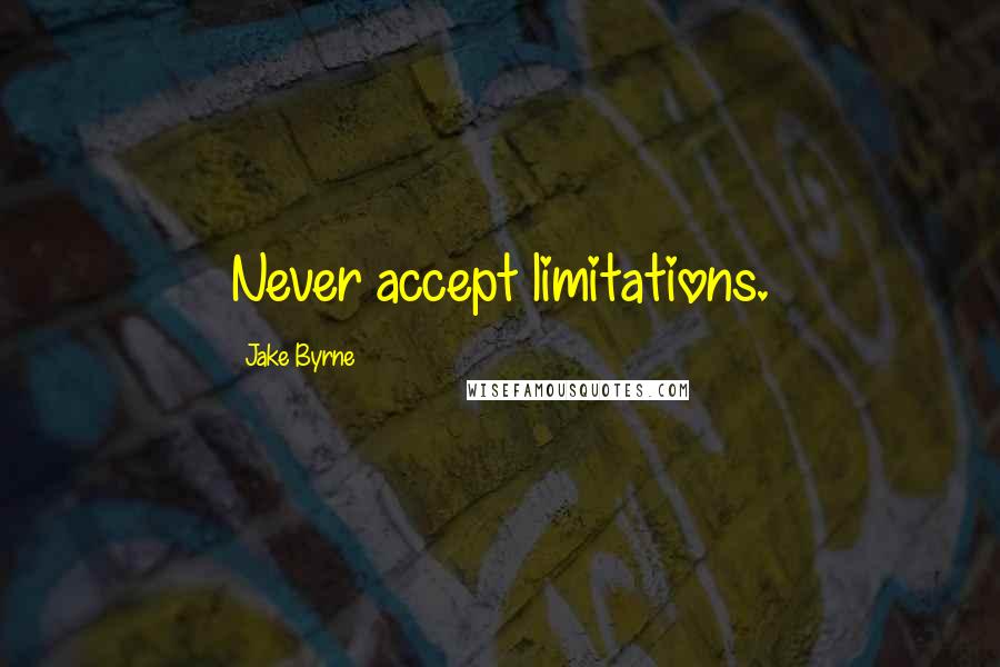 Jake Byrne Quotes: Never accept limitations.