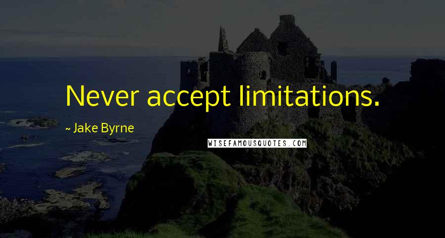 Jake Byrne Quotes: Never accept limitations.