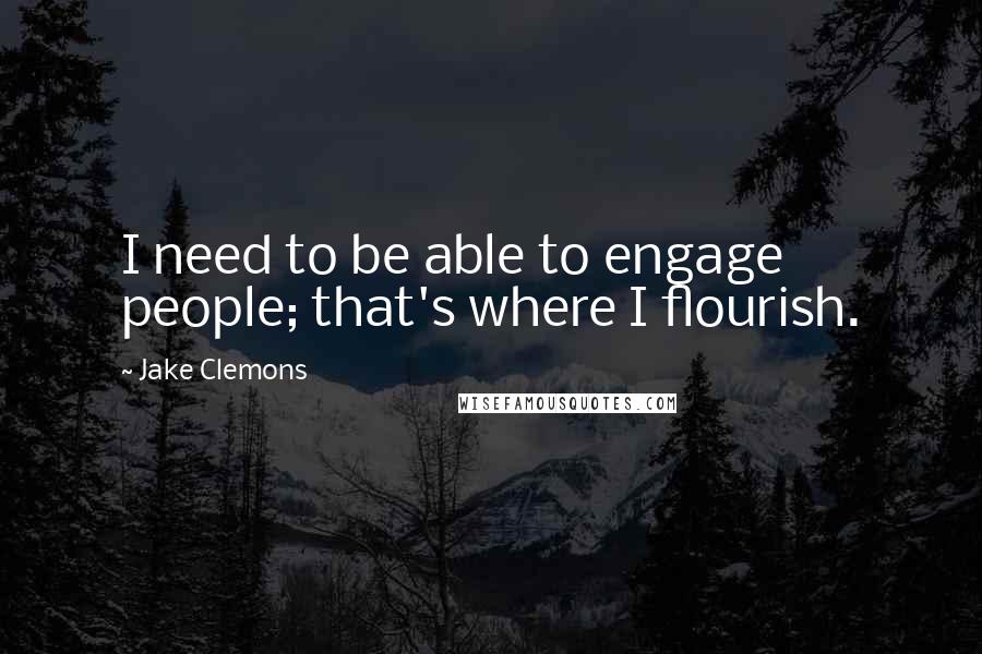 Jake Clemons Quotes: I need to be able to engage people; that's where I flourish.