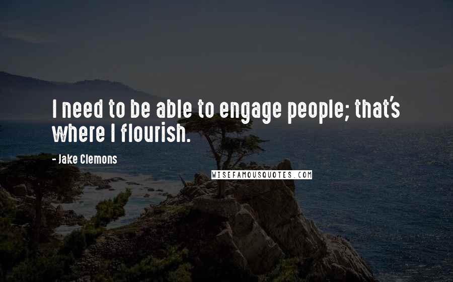 Jake Clemons Quotes: I need to be able to engage people; that's where I flourish.