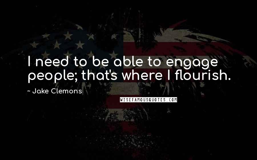 Jake Clemons Quotes: I need to be able to engage people; that's where I flourish.