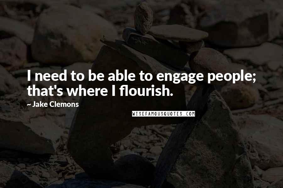 Jake Clemons Quotes: I need to be able to engage people; that's where I flourish.