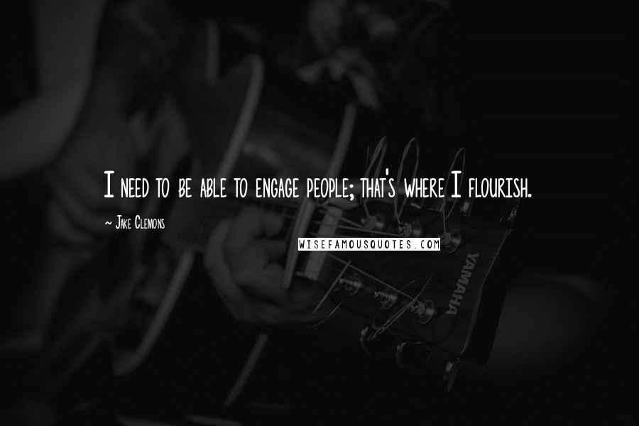 Jake Clemons Quotes: I need to be able to engage people; that's where I flourish.