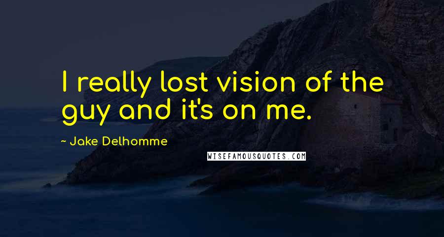 Jake Delhomme Quotes: I really lost vision of the guy and it's on me.