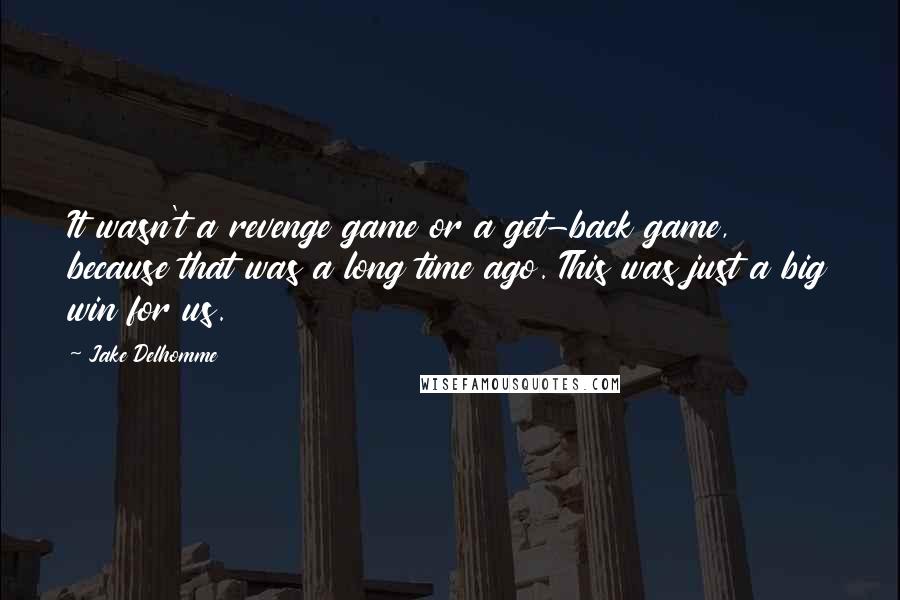 Jake Delhomme Quotes: It wasn't a revenge game or a get-back game, because that was a long time ago. This was just a big win for us.