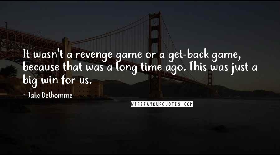 Jake Delhomme Quotes: It wasn't a revenge game or a get-back game, because that was a long time ago. This was just a big win for us.