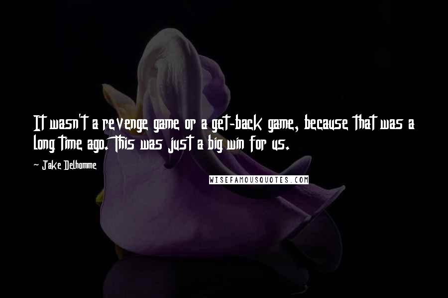 Jake Delhomme Quotes: It wasn't a revenge game or a get-back game, because that was a long time ago. This was just a big win for us.