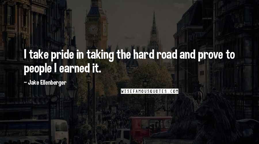 Jake Ellenberger Quotes: I take pride in taking the hard road and prove to people I earned it.