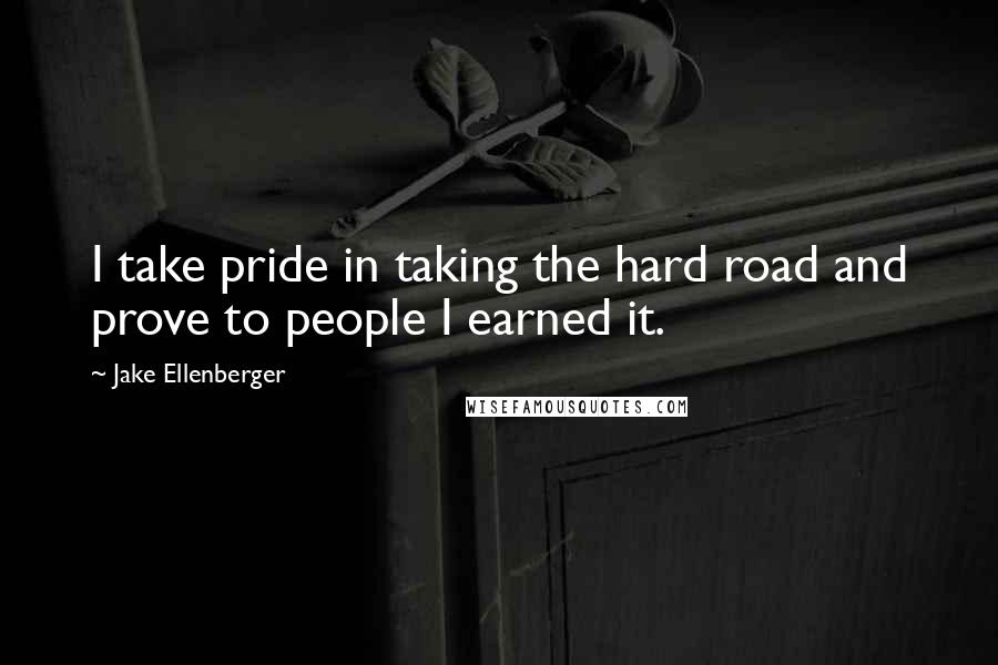 Jake Ellenberger Quotes: I take pride in taking the hard road and prove to people I earned it.