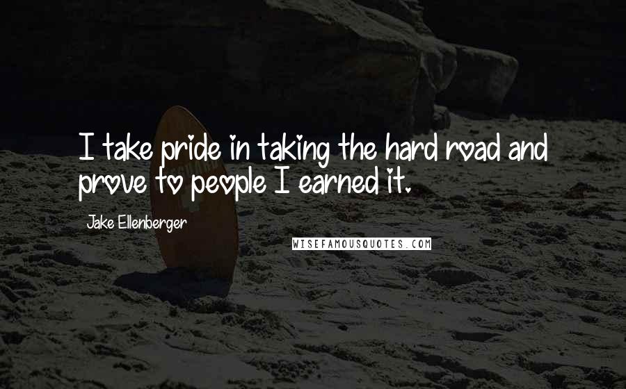 Jake Ellenberger Quotes: I take pride in taking the hard road and prove to people I earned it.